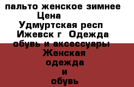пальто женское зимнее › Цена ­ 2 300 - Удмуртская респ., Ижевск г. Одежда, обувь и аксессуары » Женская одежда и обувь   